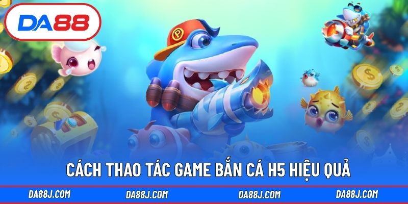 Cách thao tác game bắn cá H5 hiệu quả