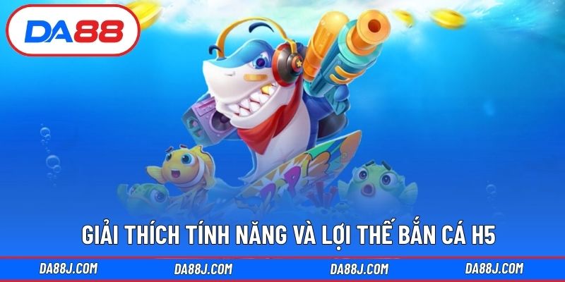 Giải thích tính năng và lợi thế bắn cá H5