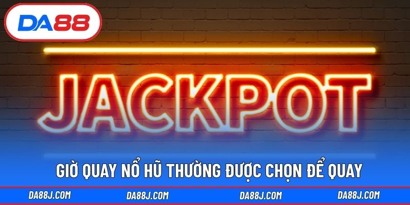 Giờ quay nổ hũ thường được chọn để quay