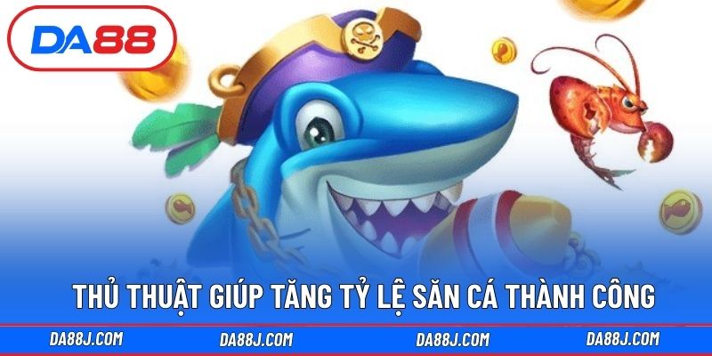 Thủ thuật giúp tăng tỷ lệ săn cá thành công